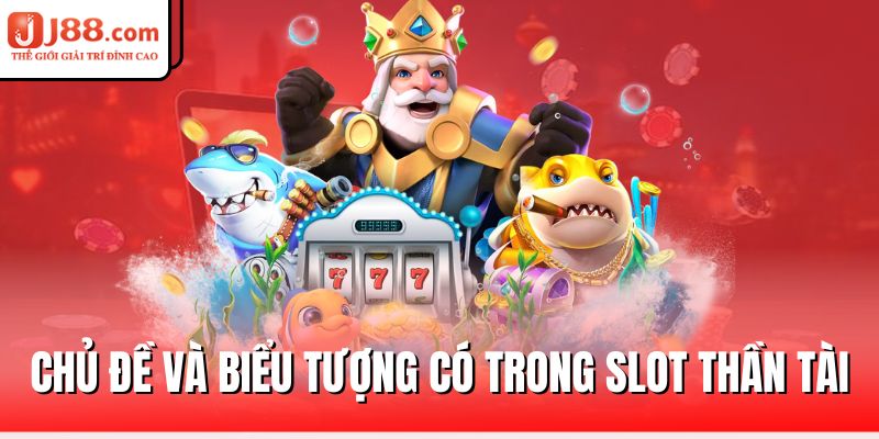 Slot Thần Tài J88 – Rước Tài Lộc, Trúng Lớn Mỗi Ngày 1 chu-de-va-bieu-tuong-co-trong-slot-than-tai