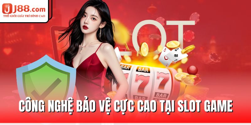 Slot Game J88 – Vui Chơi Thả Ga, Thắng Lớn Mỗi Ngày 2 cong-nghe-bao-ve-cuc-cao-tai-slot-game
