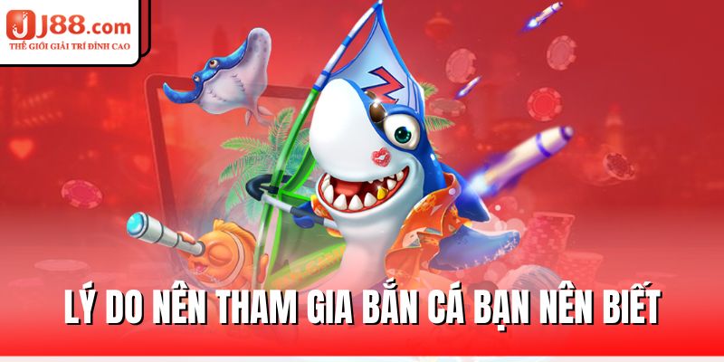 Bắn Cá J88 – Chinh Phục Đại Dương, Rinh Về Kho Báu 1 ly-do-nen-tham-gia-ban-ca-ban-nen-biet