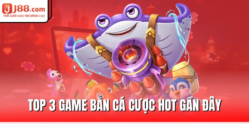 Bắn Cá J88 – Chinh Phục Đại Dương, Rinh Về Kho Báu 3 top-3-game-ban-ca-cuoc-hot-gan-day