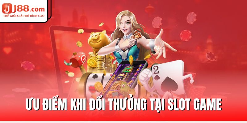 Slot Game J88 – Vui Chơi Thả Ga, Thắng Lớn Mỗi Ngày 1 uu-diem-khi-doi-thuong-tai-slot-game